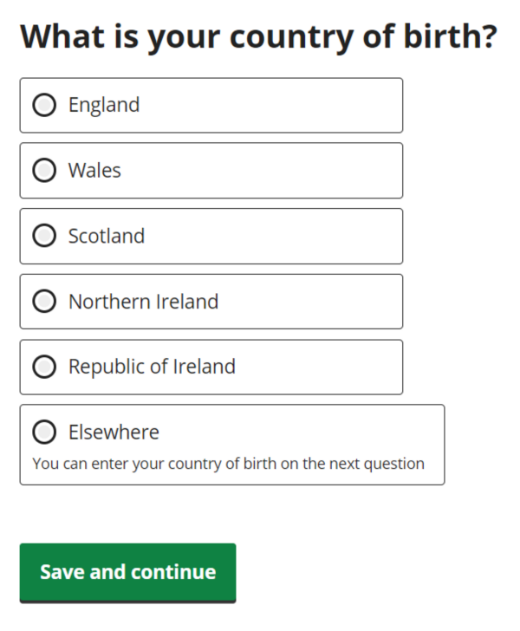 What is your country of birth? England; Wales; Scotland; Northern Ireland; Republic of Ireland; Elsewhere - You can enter your country of birth on the next question.